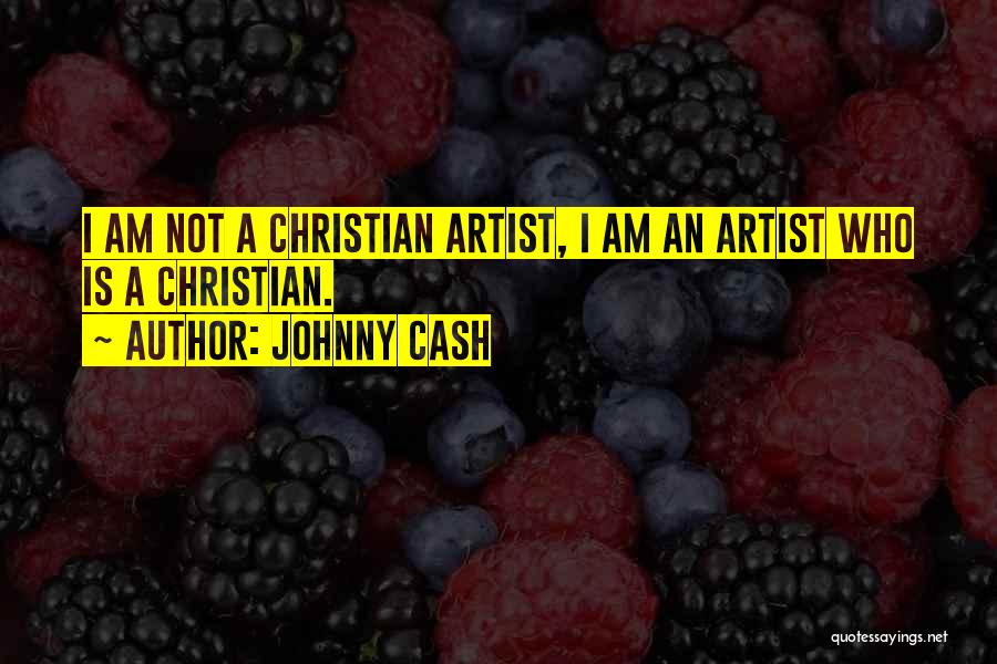 Johnny Cash Quotes: I Am Not A Christian Artist, I Am An Artist Who Is A Christian.