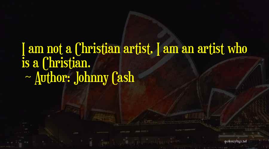 Johnny Cash Quotes: I Am Not A Christian Artist, I Am An Artist Who Is A Christian.