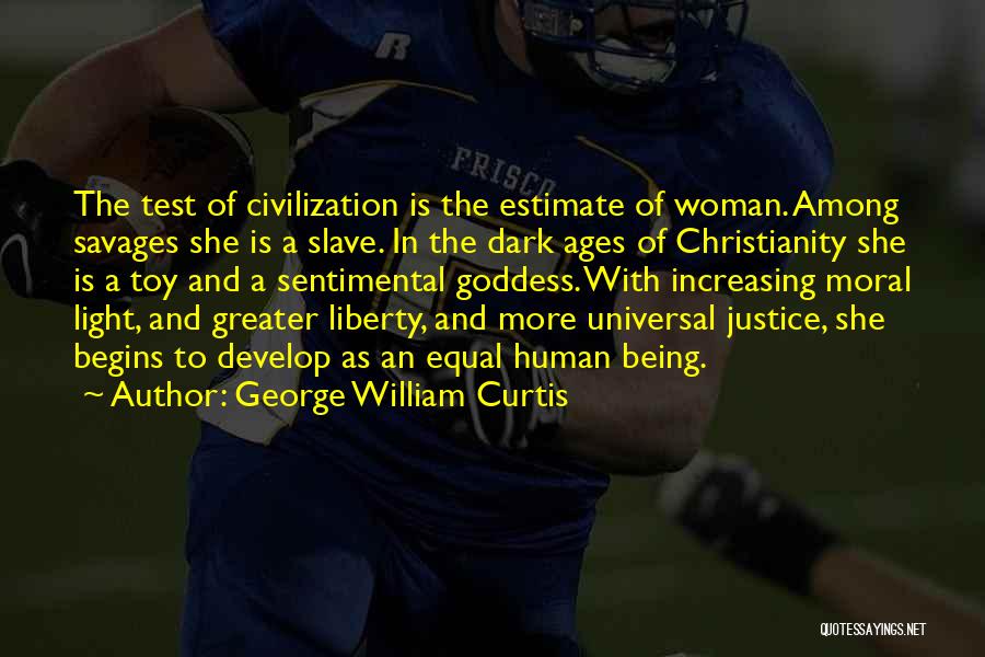 George William Curtis Quotes: The Test Of Civilization Is The Estimate Of Woman. Among Savages She Is A Slave. In The Dark Ages Of