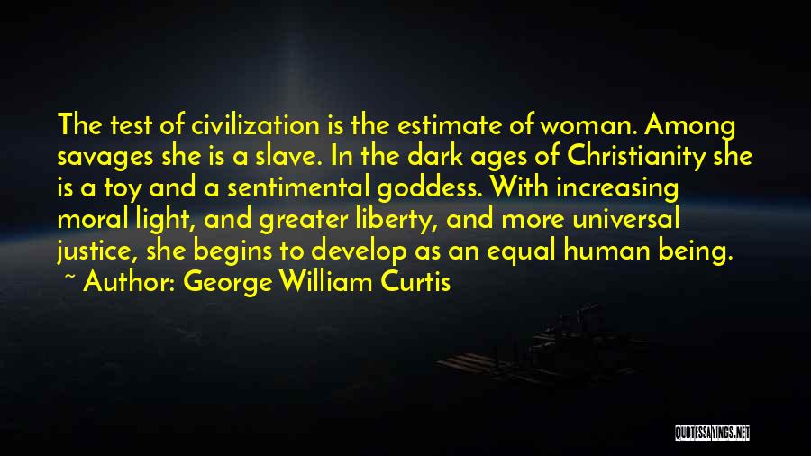 George William Curtis Quotes: The Test Of Civilization Is The Estimate Of Woman. Among Savages She Is A Slave. In The Dark Ages Of