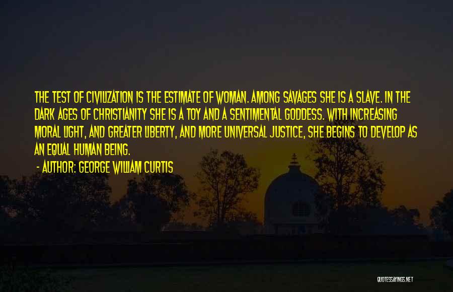 George William Curtis Quotes: The Test Of Civilization Is The Estimate Of Woman. Among Savages She Is A Slave. In The Dark Ages Of