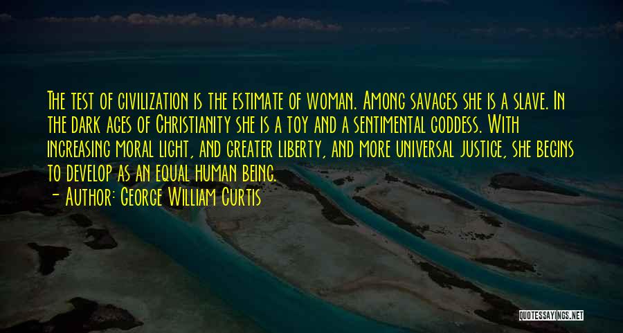 George William Curtis Quotes: The Test Of Civilization Is The Estimate Of Woman. Among Savages She Is A Slave. In The Dark Ages Of