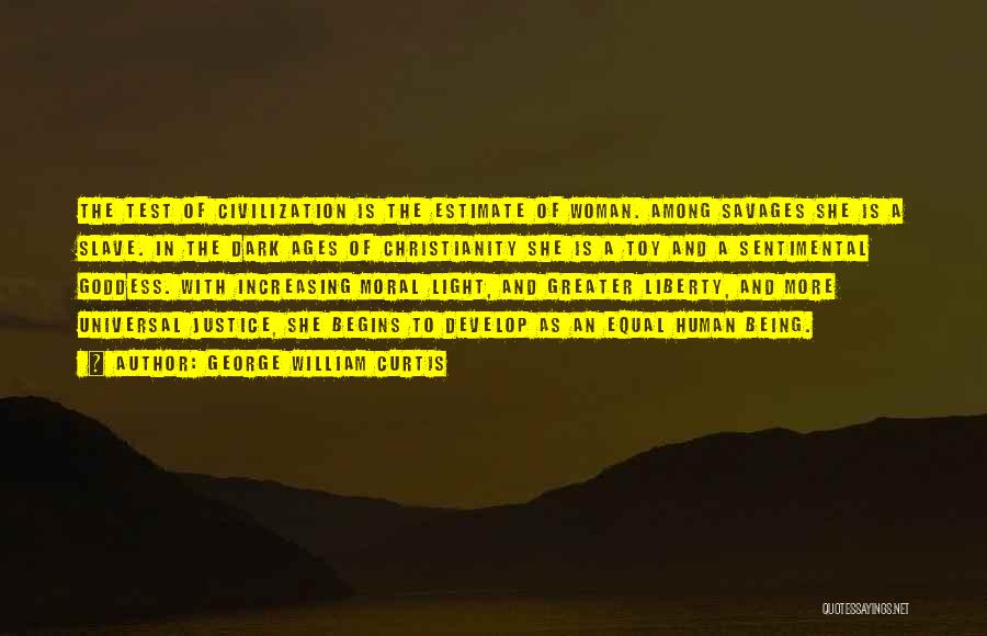 George William Curtis Quotes: The Test Of Civilization Is The Estimate Of Woman. Among Savages She Is A Slave. In The Dark Ages Of
