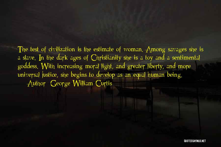 George William Curtis Quotes: The Test Of Civilization Is The Estimate Of Woman. Among Savages She Is A Slave. In The Dark Ages Of