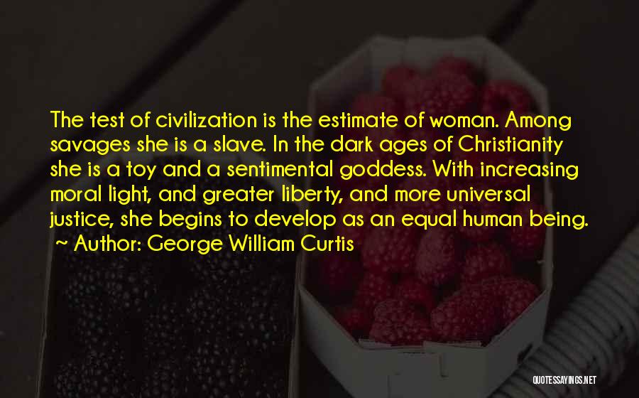 George William Curtis Quotes: The Test Of Civilization Is The Estimate Of Woman. Among Savages She Is A Slave. In The Dark Ages Of