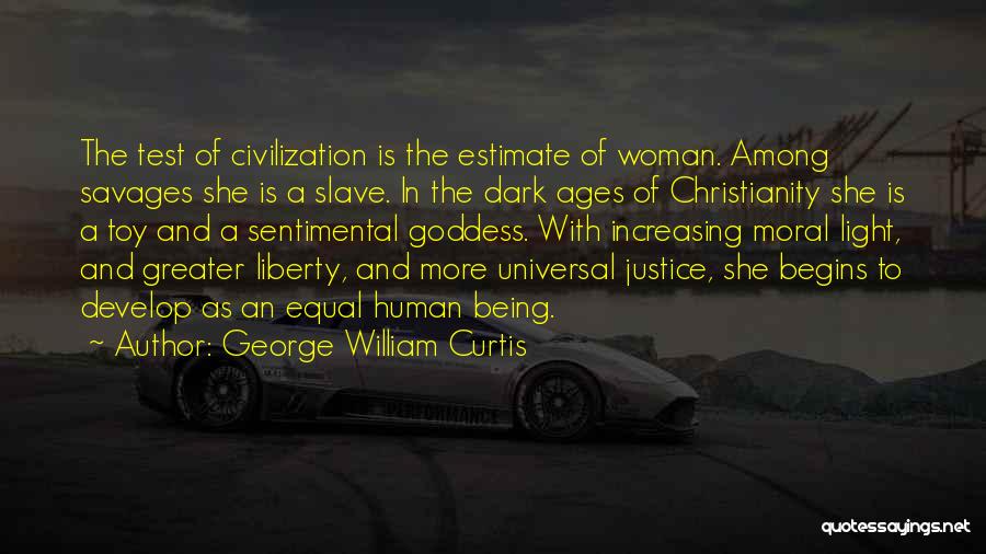 George William Curtis Quotes: The Test Of Civilization Is The Estimate Of Woman. Among Savages She Is A Slave. In The Dark Ages Of