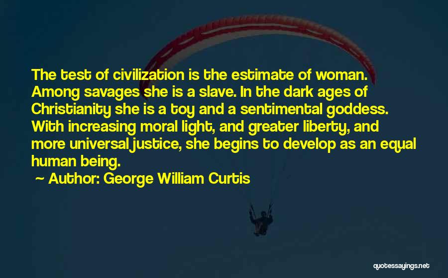 George William Curtis Quotes: The Test Of Civilization Is The Estimate Of Woman. Among Savages She Is A Slave. In The Dark Ages Of