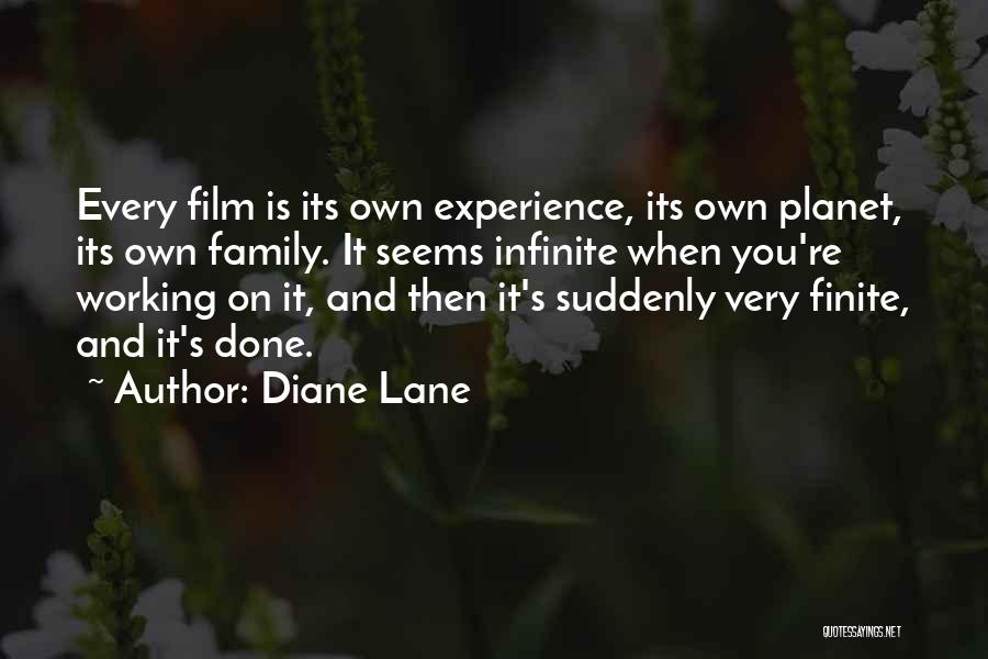 Diane Lane Quotes: Every Film Is Its Own Experience, Its Own Planet, Its Own Family. It Seems Infinite When You're Working On It,