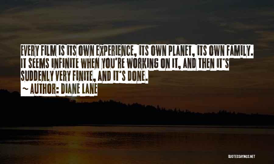 Diane Lane Quotes: Every Film Is Its Own Experience, Its Own Planet, Its Own Family. It Seems Infinite When You're Working On It,