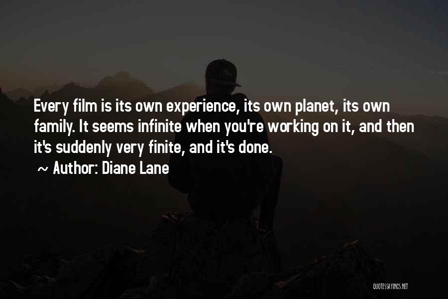 Diane Lane Quotes: Every Film Is Its Own Experience, Its Own Planet, Its Own Family. It Seems Infinite When You're Working On It,