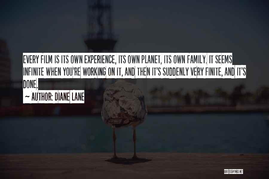 Diane Lane Quotes: Every Film Is Its Own Experience, Its Own Planet, Its Own Family. It Seems Infinite When You're Working On It,