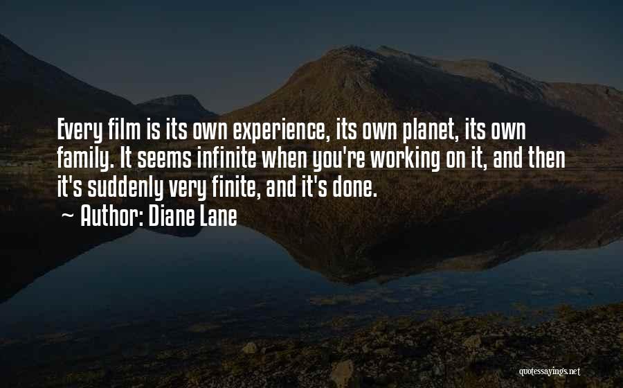 Diane Lane Quotes: Every Film Is Its Own Experience, Its Own Planet, Its Own Family. It Seems Infinite When You're Working On It,