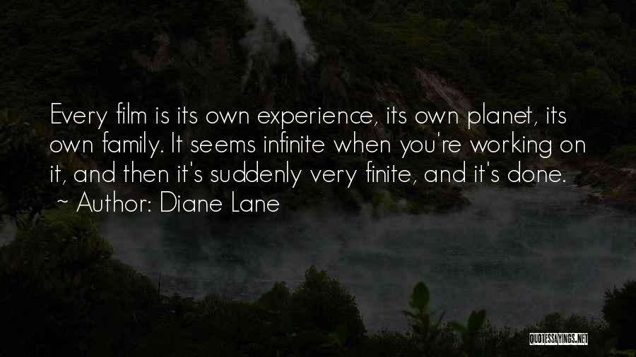 Diane Lane Quotes: Every Film Is Its Own Experience, Its Own Planet, Its Own Family. It Seems Infinite When You're Working On It,