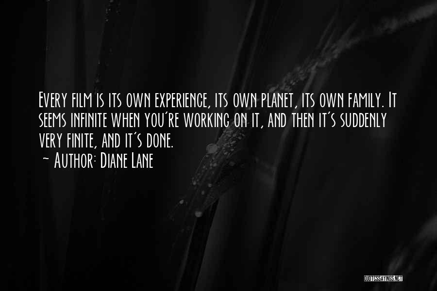 Diane Lane Quotes: Every Film Is Its Own Experience, Its Own Planet, Its Own Family. It Seems Infinite When You're Working On It,
