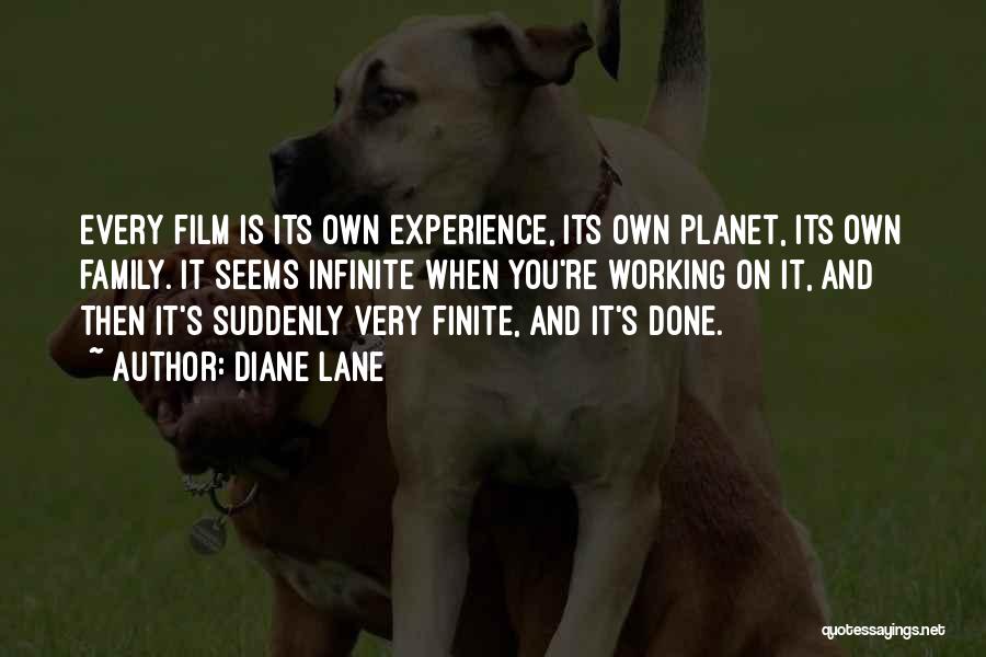 Diane Lane Quotes: Every Film Is Its Own Experience, Its Own Planet, Its Own Family. It Seems Infinite When You're Working On It,