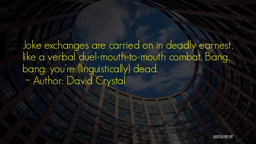 David Crystal Quotes: Joke Exchanges Are Carried On In Deadly Earnest, Like A Verbal Duel-mouth-to-mouth Combat. Bang, Bang: You're (linguistically) Dead.