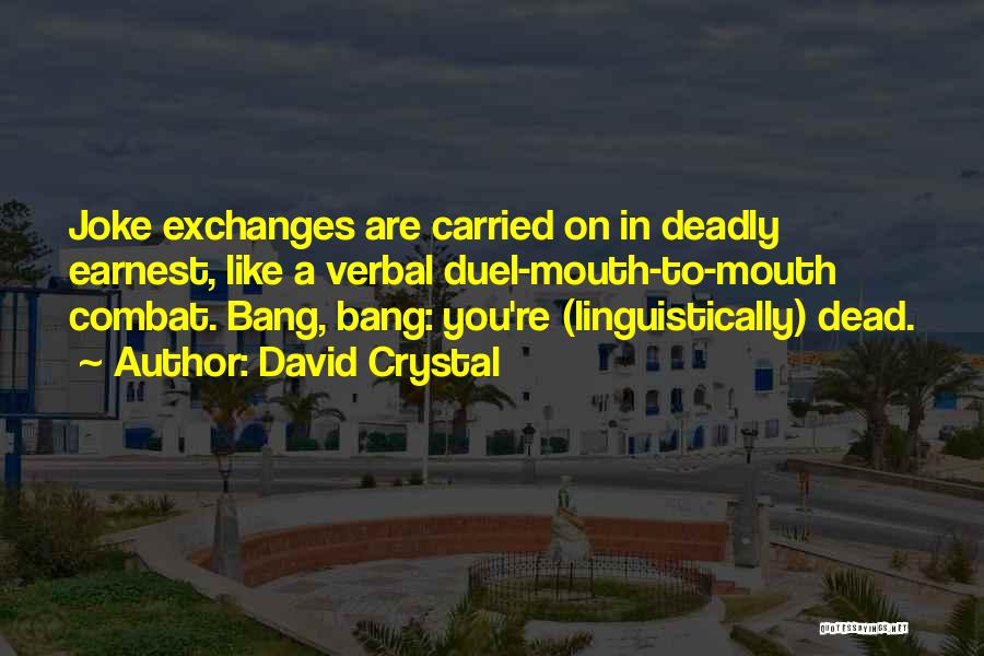 David Crystal Quotes: Joke Exchanges Are Carried On In Deadly Earnest, Like A Verbal Duel-mouth-to-mouth Combat. Bang, Bang: You're (linguistically) Dead.