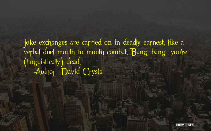 David Crystal Quotes: Joke Exchanges Are Carried On In Deadly Earnest, Like A Verbal Duel-mouth-to-mouth Combat. Bang, Bang: You're (linguistically) Dead.