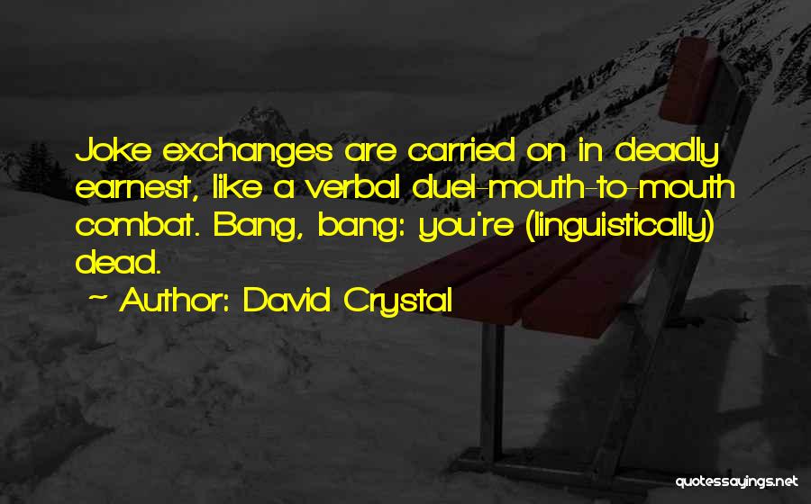 David Crystal Quotes: Joke Exchanges Are Carried On In Deadly Earnest, Like A Verbal Duel-mouth-to-mouth Combat. Bang, Bang: You're (linguistically) Dead.