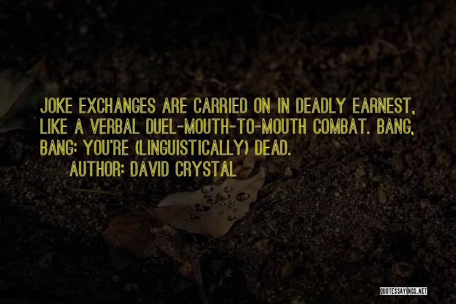 David Crystal Quotes: Joke Exchanges Are Carried On In Deadly Earnest, Like A Verbal Duel-mouth-to-mouth Combat. Bang, Bang: You're (linguistically) Dead.