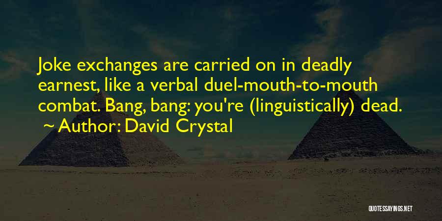 David Crystal Quotes: Joke Exchanges Are Carried On In Deadly Earnest, Like A Verbal Duel-mouth-to-mouth Combat. Bang, Bang: You're (linguistically) Dead.