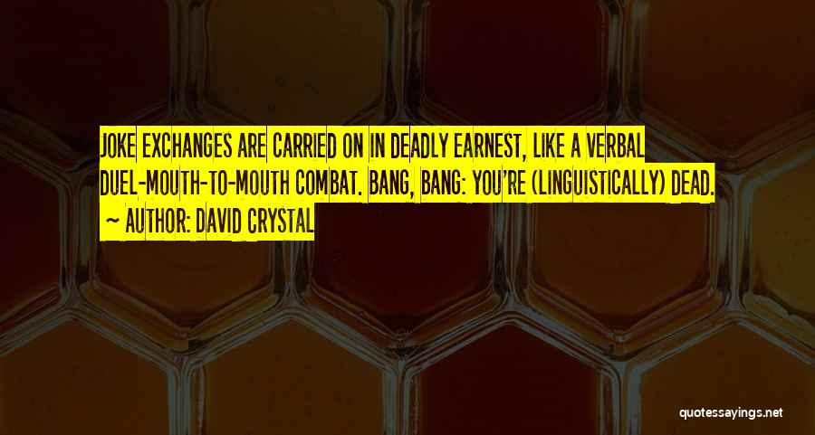 David Crystal Quotes: Joke Exchanges Are Carried On In Deadly Earnest, Like A Verbal Duel-mouth-to-mouth Combat. Bang, Bang: You're (linguistically) Dead.