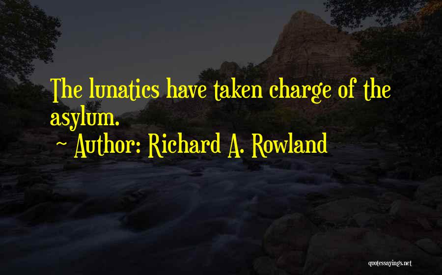 Richard A. Rowland Quotes: The Lunatics Have Taken Charge Of The Asylum.