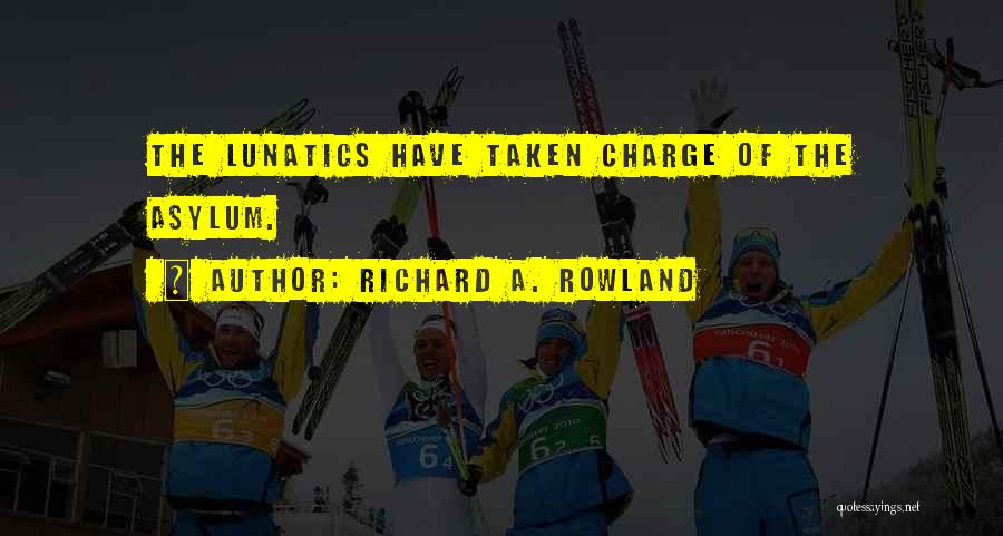 Richard A. Rowland Quotes: The Lunatics Have Taken Charge Of The Asylum.