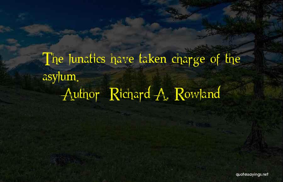 Richard A. Rowland Quotes: The Lunatics Have Taken Charge Of The Asylum.
