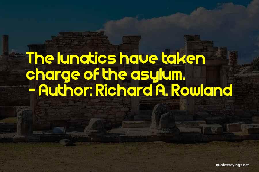Richard A. Rowland Quotes: The Lunatics Have Taken Charge Of The Asylum.