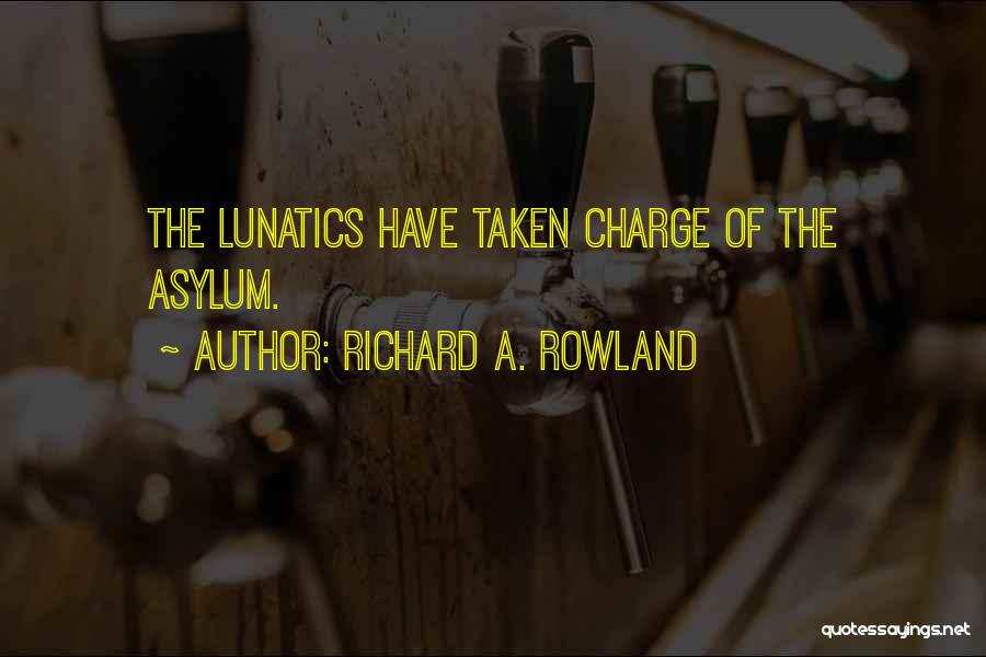 Richard A. Rowland Quotes: The Lunatics Have Taken Charge Of The Asylum.