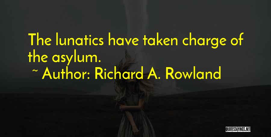 Richard A. Rowland Quotes: The Lunatics Have Taken Charge Of The Asylum.