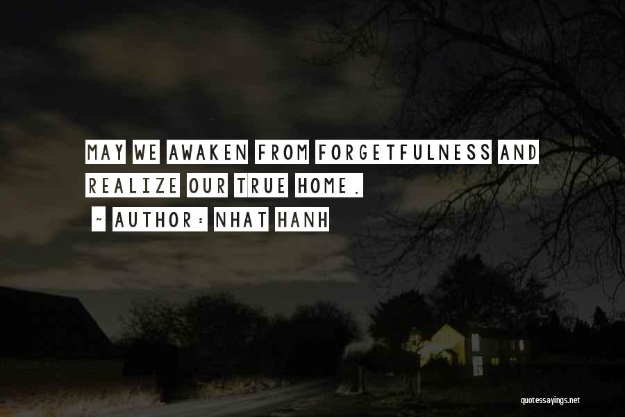 Nhat Hanh Quotes: May We Awaken From Forgetfulness And Realize Our True Home.