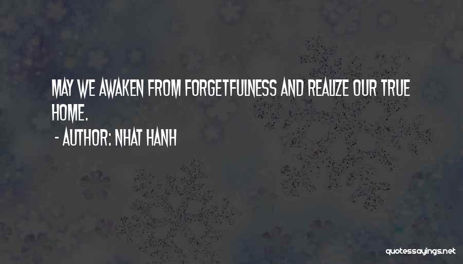 Nhat Hanh Quotes: May We Awaken From Forgetfulness And Realize Our True Home.