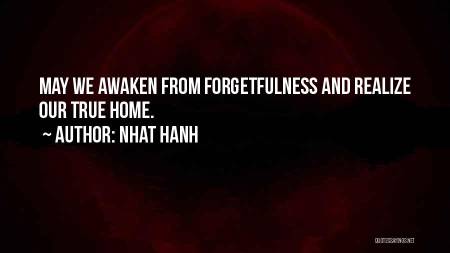 Nhat Hanh Quotes: May We Awaken From Forgetfulness And Realize Our True Home.