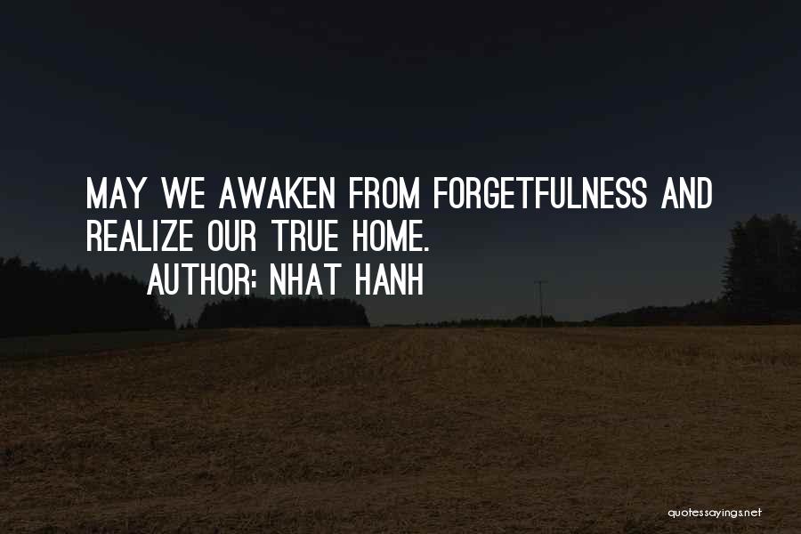 Nhat Hanh Quotes: May We Awaken From Forgetfulness And Realize Our True Home.