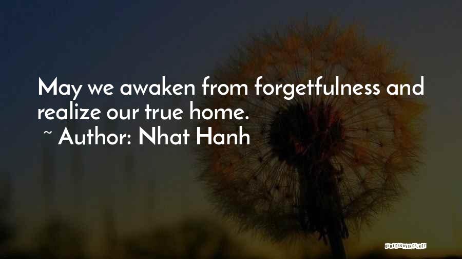 Nhat Hanh Quotes: May We Awaken From Forgetfulness And Realize Our True Home.