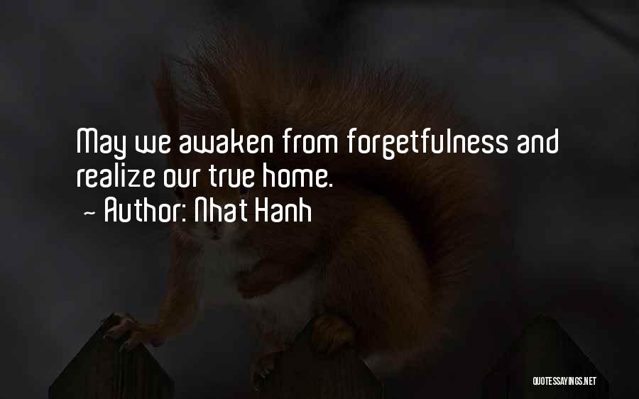 Nhat Hanh Quotes: May We Awaken From Forgetfulness And Realize Our True Home.