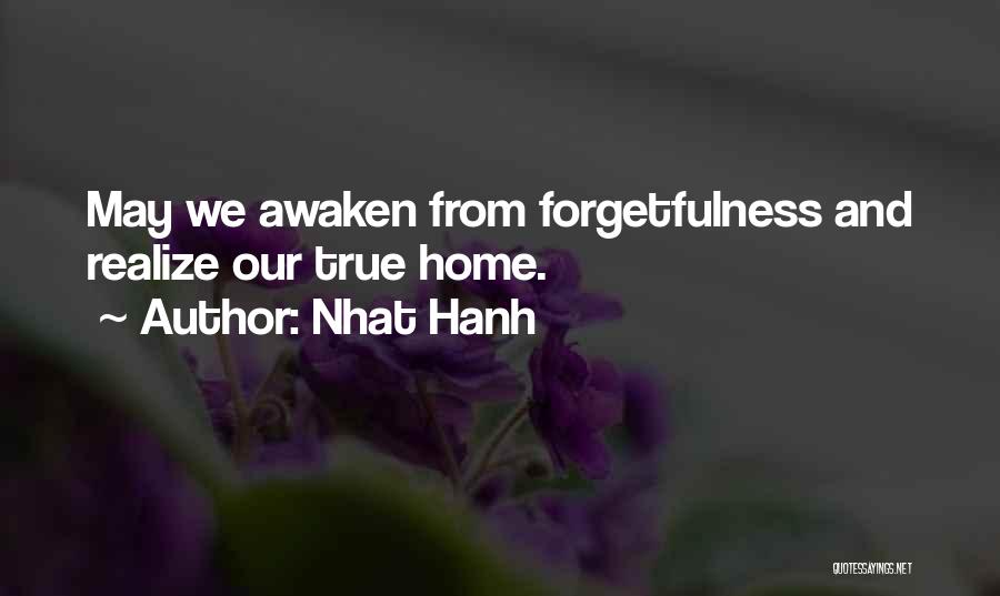 Nhat Hanh Quotes: May We Awaken From Forgetfulness And Realize Our True Home.