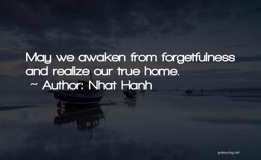 Nhat Hanh Quotes: May We Awaken From Forgetfulness And Realize Our True Home.