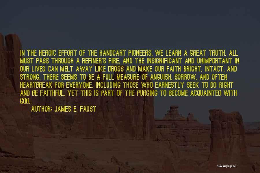 James E. Faust Quotes: In The Heroic Effort Of The Handcart Pioneers, We Learn A Great Truth. All Must Pass Through A Refiner's Fire,