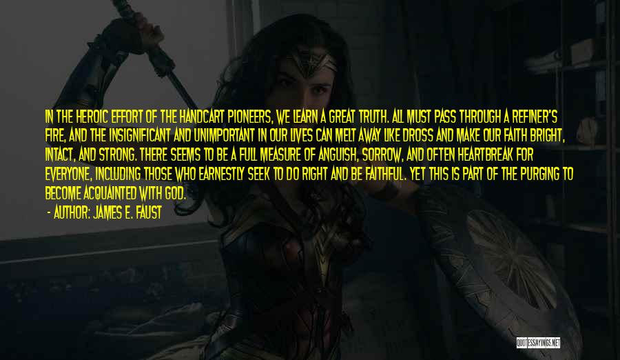 James E. Faust Quotes: In The Heroic Effort Of The Handcart Pioneers, We Learn A Great Truth. All Must Pass Through A Refiner's Fire,