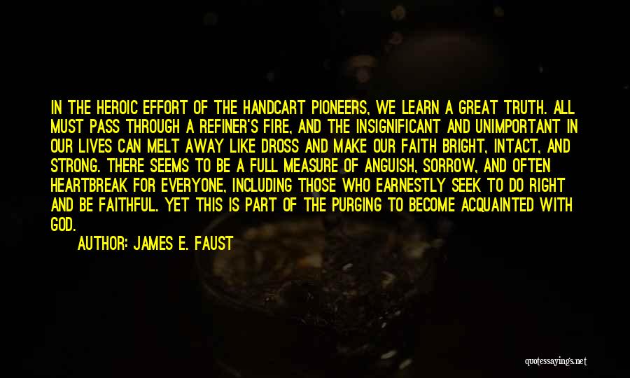 James E. Faust Quotes: In The Heroic Effort Of The Handcart Pioneers, We Learn A Great Truth. All Must Pass Through A Refiner's Fire,