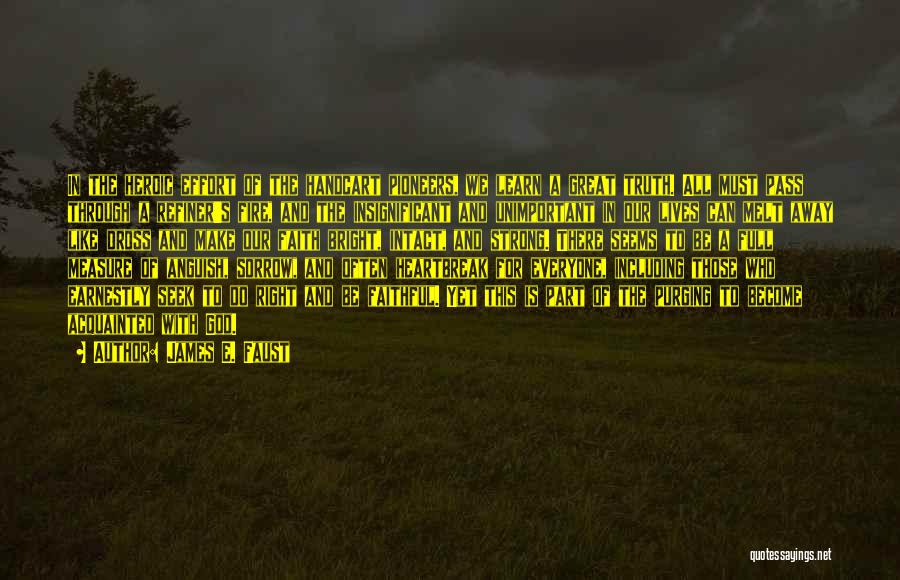 James E. Faust Quotes: In The Heroic Effort Of The Handcart Pioneers, We Learn A Great Truth. All Must Pass Through A Refiner's Fire,