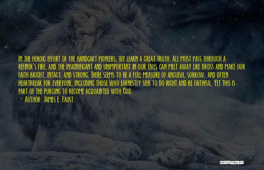 James E. Faust Quotes: In The Heroic Effort Of The Handcart Pioneers, We Learn A Great Truth. All Must Pass Through A Refiner's Fire,