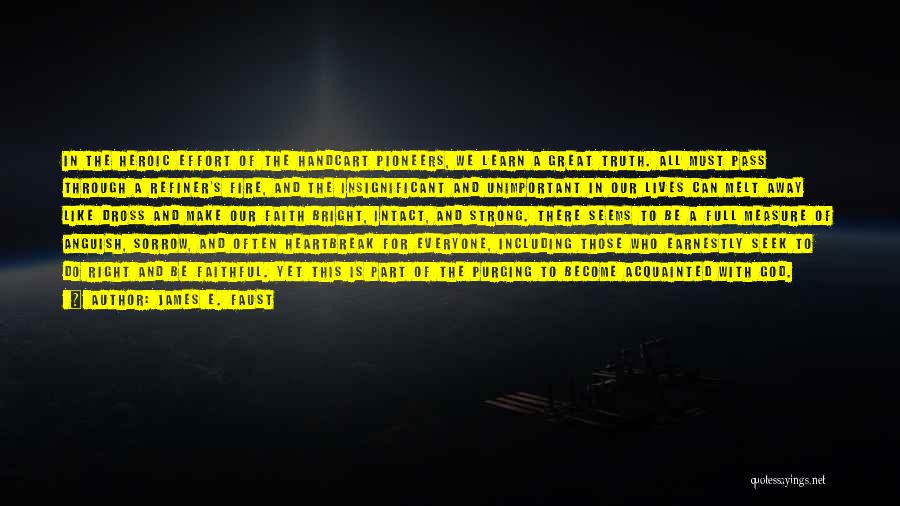 James E. Faust Quotes: In The Heroic Effort Of The Handcart Pioneers, We Learn A Great Truth. All Must Pass Through A Refiner's Fire,