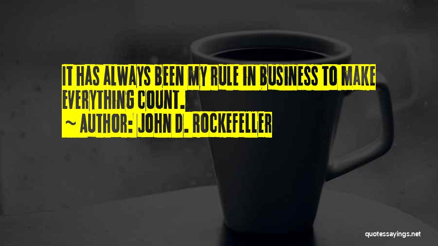 John D. Rockefeller Quotes: It Has Always Been My Rule In Business To Make Everything Count.