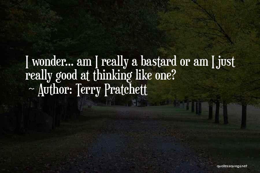 Terry Pratchett Quotes: I Wonder... Am I Really A Bastard Or Am I Just Really Good At Thinking Like One?