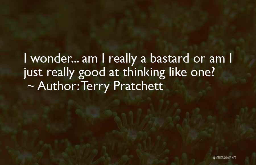 Terry Pratchett Quotes: I Wonder... Am I Really A Bastard Or Am I Just Really Good At Thinking Like One?