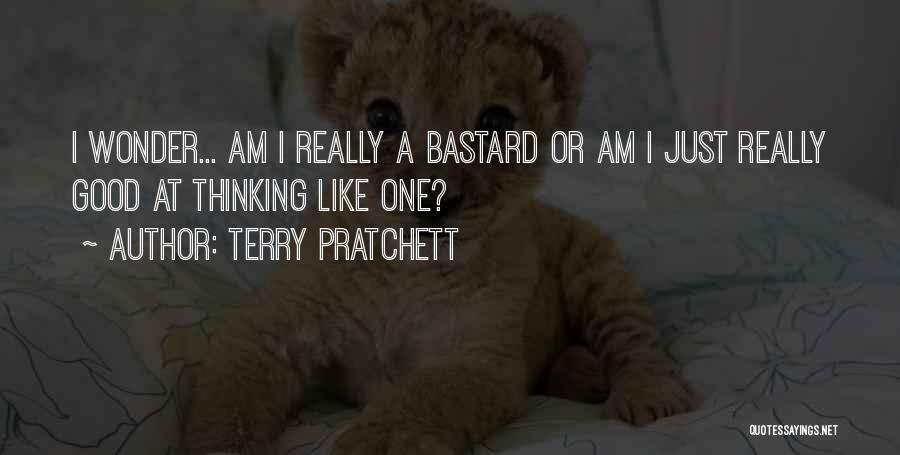Terry Pratchett Quotes: I Wonder... Am I Really A Bastard Or Am I Just Really Good At Thinking Like One?